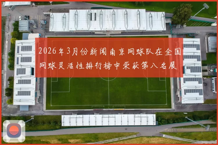 2026年3月份新闻南京网球队在全国网球灵活性排行榜中荣获第八名展现出强劲实力与潜力