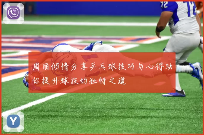 周丽倾情分享乒乓球技巧与心得助你提升球技的独特之道