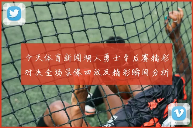 今天体育新闻湖人勇士季后赛精彩对决全场录像回放及精彩瞬间分析